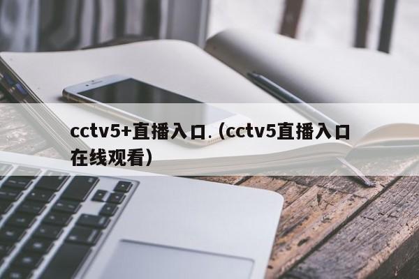 cctv5+直播入口（cctv5直播入口在线观看）