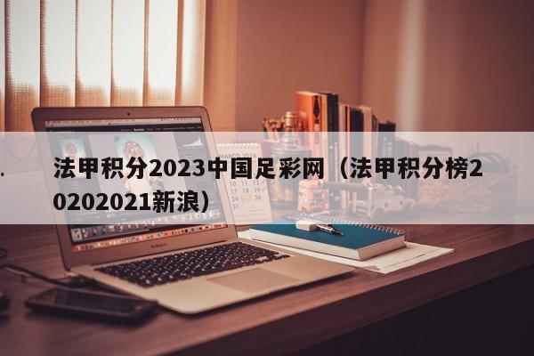法甲积分2023中国足彩网（法甲积分榜20202021新浪）