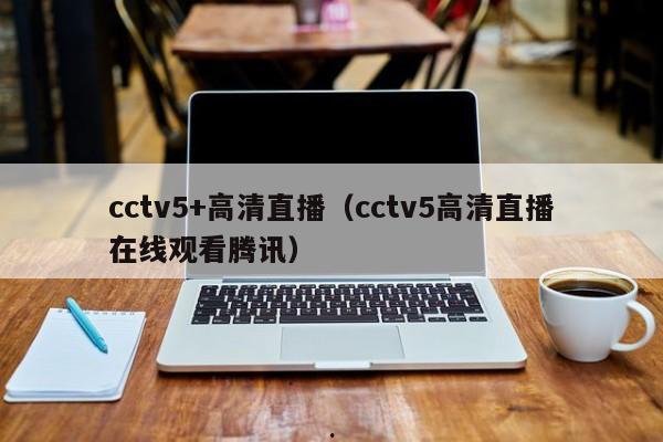 cctv5+高清直播（cctv5高清直播在线观看腾讯）