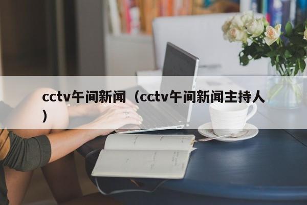 cctv午间新闻（cctv午间新闻主持人）