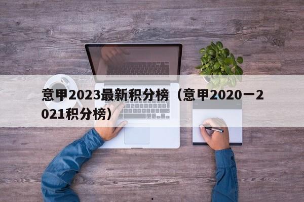 意甲2023最新积分榜（意甲2020一2021积分榜）