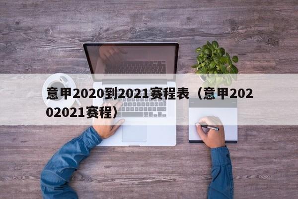 意甲2020到2021赛程表（意甲20202021赛程）