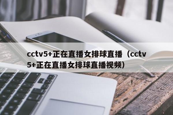 cctv5+正在直播女排球直播（cctv5+正在直播女排球直播视频）