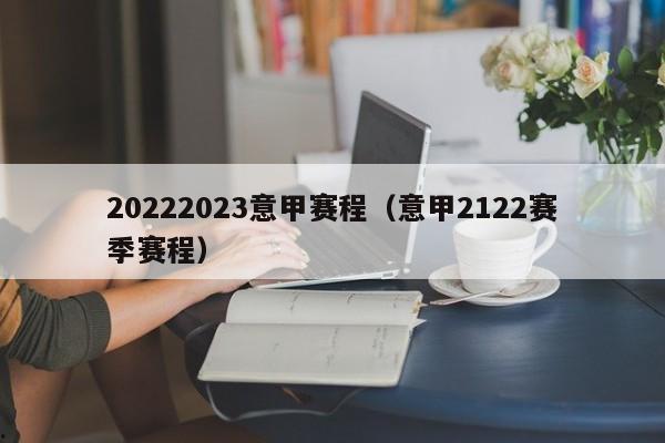 20222023意甲赛程（意甲2122赛季赛程）