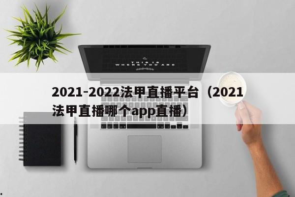 2021-2022法甲直播平台（2021法甲直播哪个app直播）