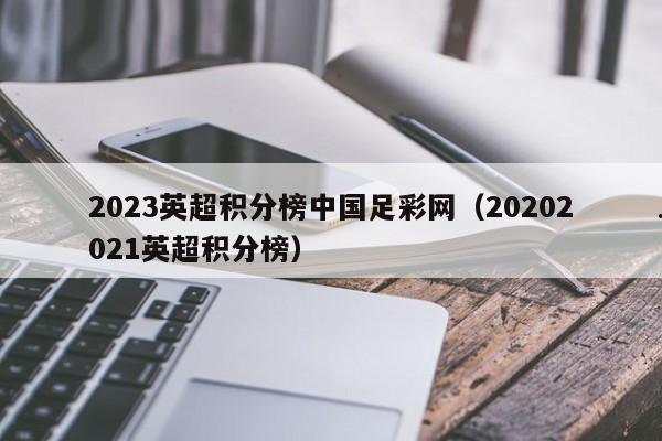 2023英超积分榜中国足彩网（20202021英超积分榜）