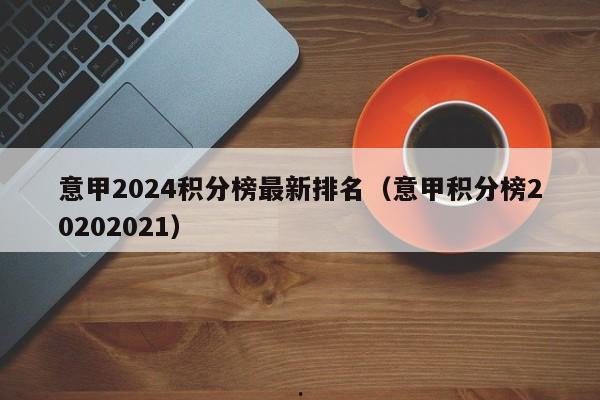意甲2024积分榜最新排名（意甲积分榜20202021）