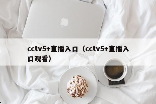 cctv5+直播入口（cctv5+直播入口观看）