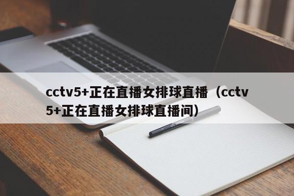 cctv5+正在直播女排球直播（cctv5+正在直播女排球直播间）