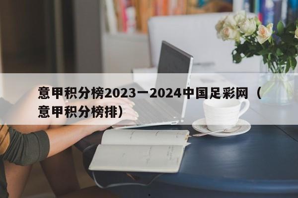 意甲积分榜2023一2024中国足彩网（意甲积分榜排）